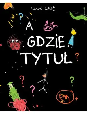 A GDZIE TYTUŁ? - nieskończona książka, niedorysowani bohaterowie, absurdalny humor - Herve Tullet
