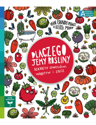 Dlaczego jemy rośliny? Sekrety owoców, warzyw i zbóż. Akademia mądrego dziecka. Chcę wiedzieć